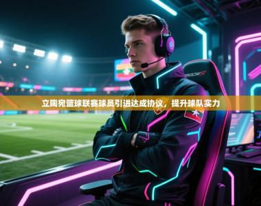 立陶宛篮球联赛球员引进达成协议，提升球队实力