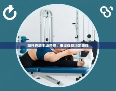 斯托克城主场告捷，继续保持稳定表现