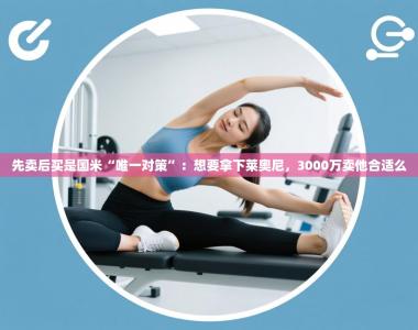 先卖后买是国米“唯一对策”：想要拿下莱奥尼，3000万卖他合适么