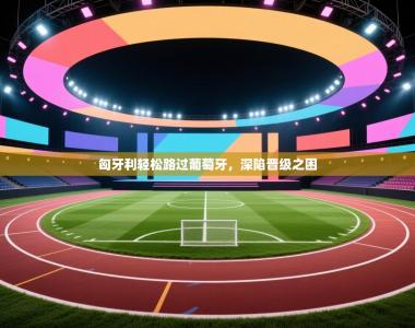 匈牙利轻松路过葡萄牙，深陷晋级之困