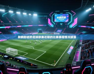 转瞬即逝的足球联赛近期的比赛赛程情况披露