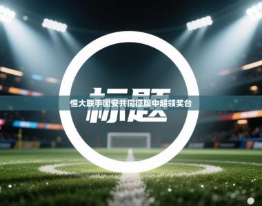 恒大联手国安共同征服中超领奖台