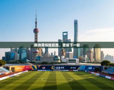 摩纳哥惊险获胜，晋级下一轮