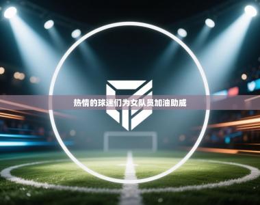 热情的球迷们为女队员加油助威