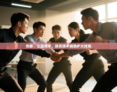 抢断、上篮得手，球员技术娴熟炉火纯青