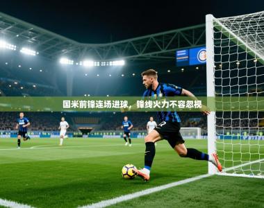 国米前锋连场进球，锋线火力不容忽视