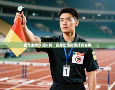猛龙主帅沙漠失利，赛后动怒指责球员态度
