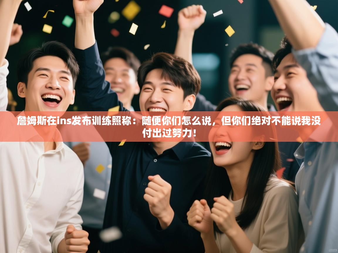 詹姆斯在ins发布训练照称:随便你们怎么说,但你们绝对不能说我没付出过努力! 第2张