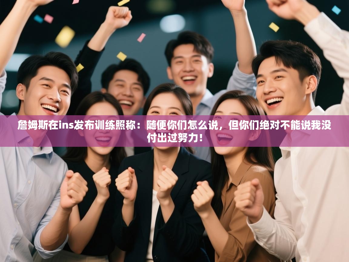 詹姆斯在ins发布训练照称:随便你们怎么说,但你们绝对不能说我没付出过努力! 第1张