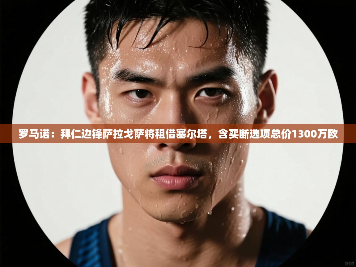 罗马诺:拜仁边锋萨拉戈萨将租借塞尔塔,含买断选项总价1300万欧 第1张