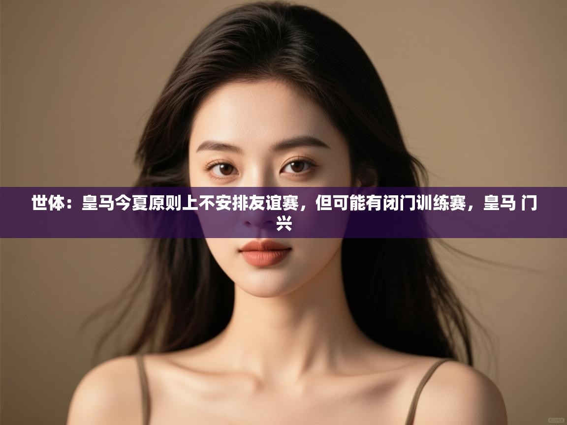 世体:皇马今夏原则上不安排友谊赛,但可能有闭门训练赛,皇马 门兴 第1张