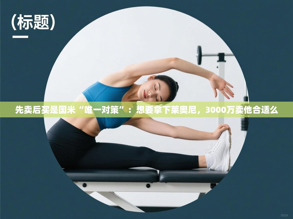 先卖后买是国米“唯一对策”:想要拿下莱奥尼,3000万卖他合适么 第2张