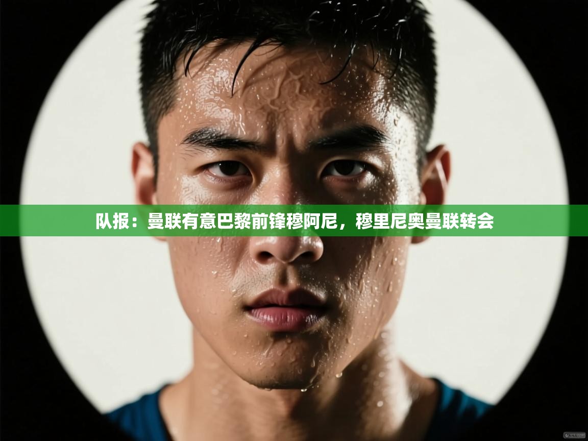 队报：曼联有意巴黎前锋穆阿尼，穆里尼奥曼联转会  第1张