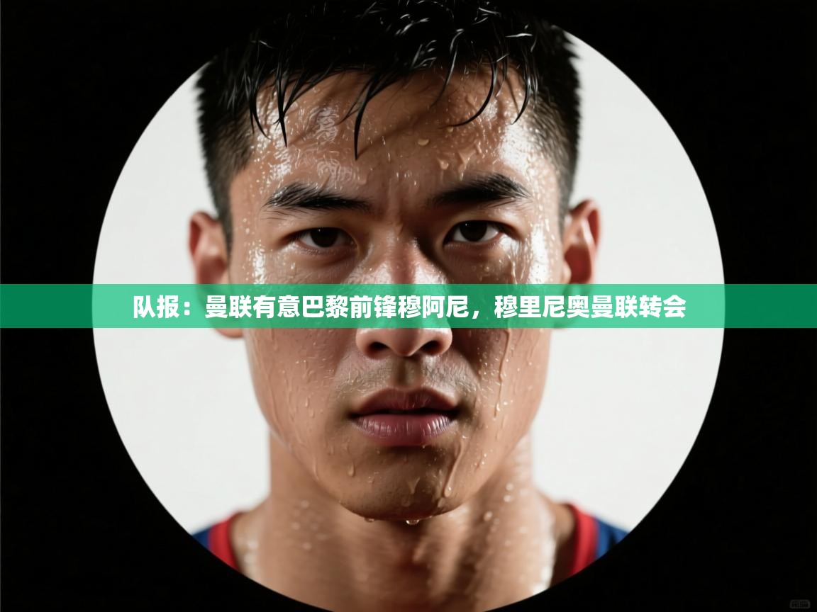队报：曼联有意巴黎前锋穆阿尼，穆里尼奥曼联转会  第2张
