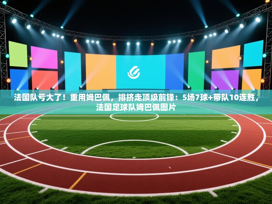 法国队亏大了!重用姆巴佩,排挤走顶级前锋:5场7球+带队10连胜,法国足球队姆巴佩图片 第1张