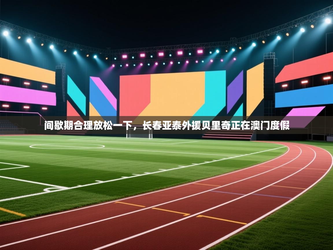 间歇期合理放松一下，长春亚泰外援贝里奇正在澳门度假  第1张