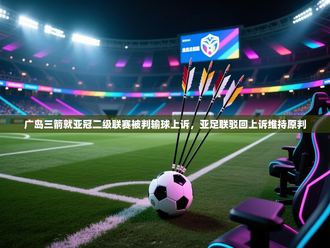 广岛三箭就亚冠二级联赛被判输球上诉,亚足联驳回上诉维持原判 第2张