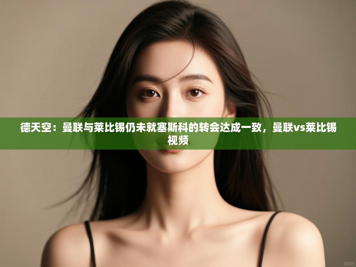 德天空：曼联与莱比锡仍未就塞斯科的转会达成一致，曼联vs莱比锡视频  第1张