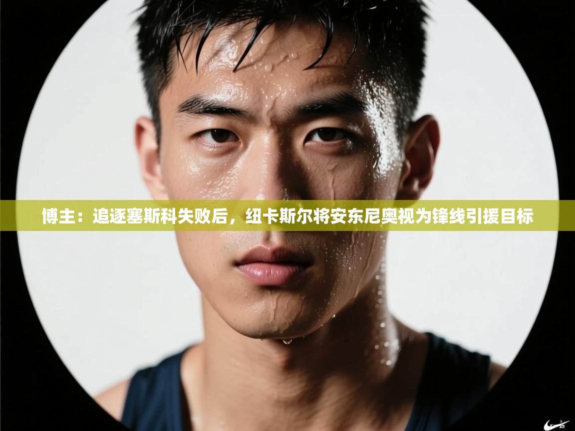 博主:追逐塞斯科失败后,纽卡斯尔将安东尼奥视为锋线引援目标 第1张