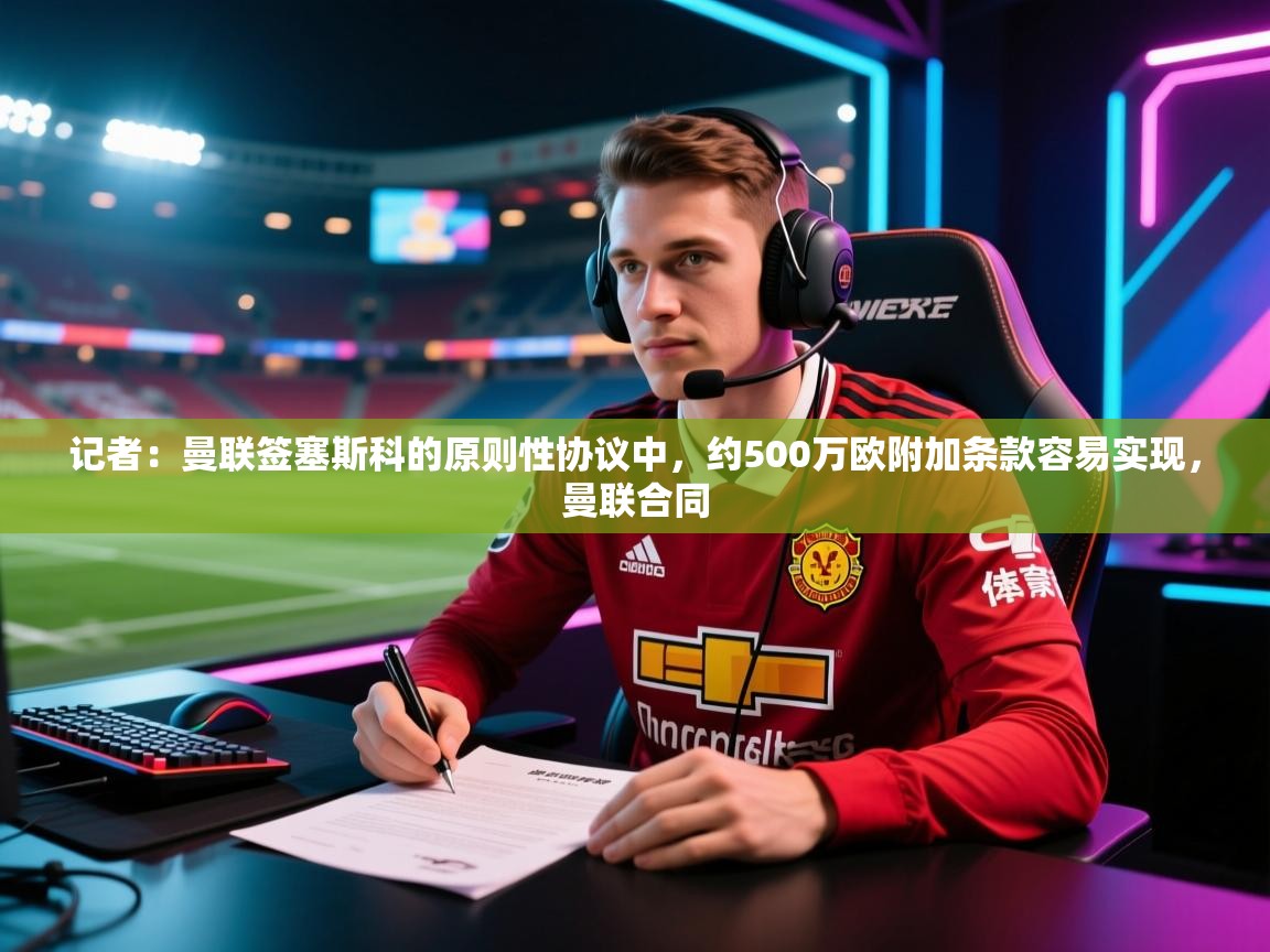 记者：曼联签塞斯科的原则性协议中，约500万欧附加条款容易实现，曼联合同  第1张