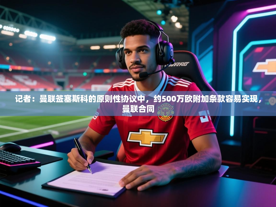 记者：曼联签塞斯科的原则性协议中，约500万欧附加条款容易实现，曼联合同  第2张