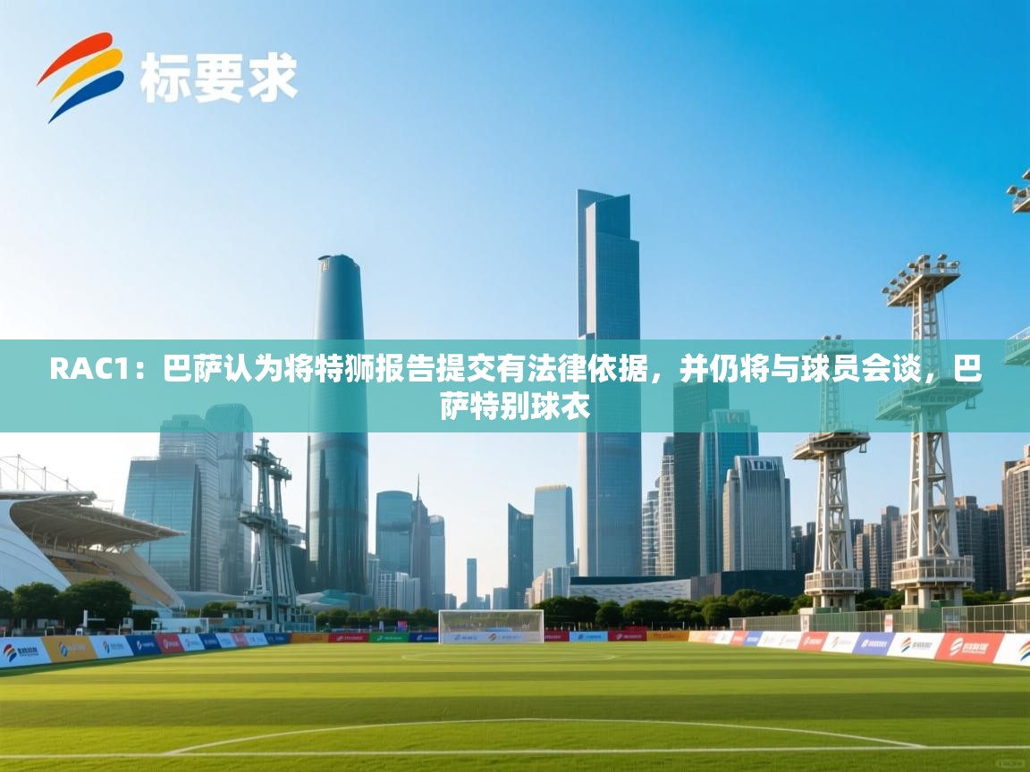 RAC1：巴萨认为将特狮报告提交有法律依据，并仍将与球员会谈，巴萨特别球衣  第2张