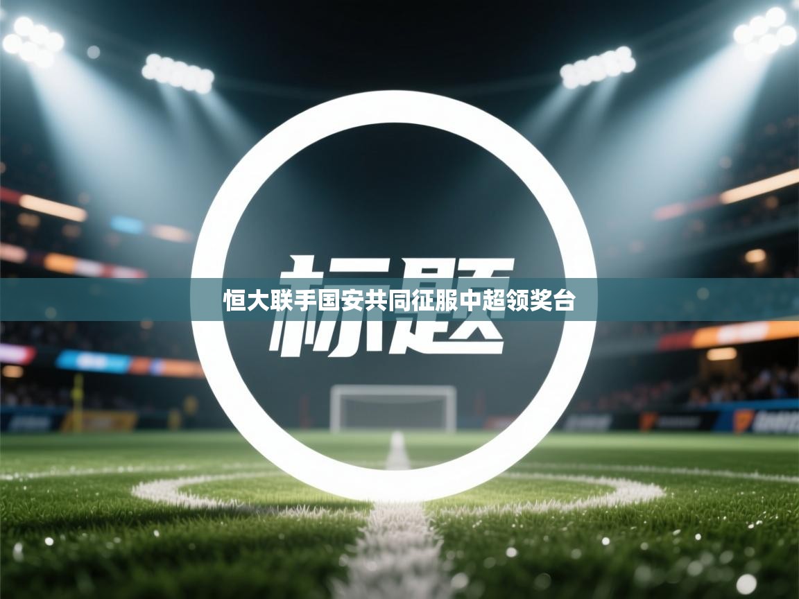 恒大联手国安共同征服中超领奖台  第1张