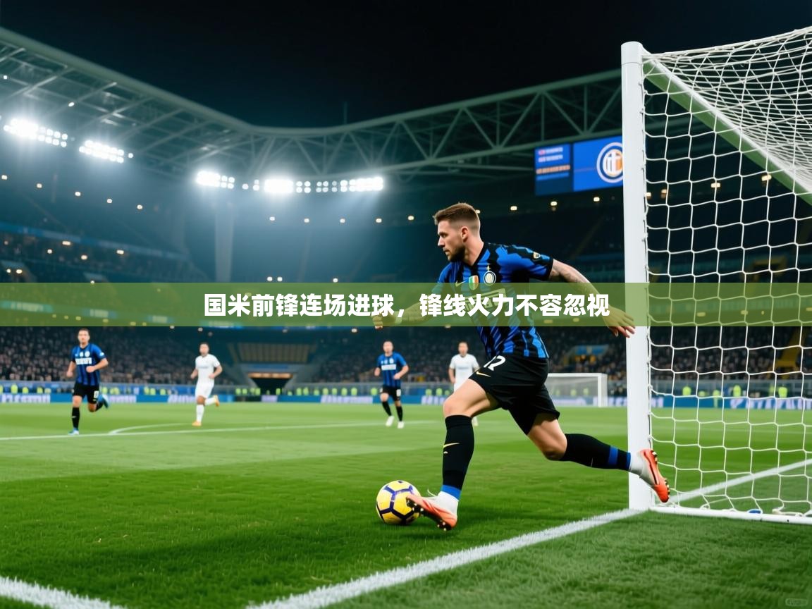 国米前锋连场进球，锋线火力不容忽视  第1张