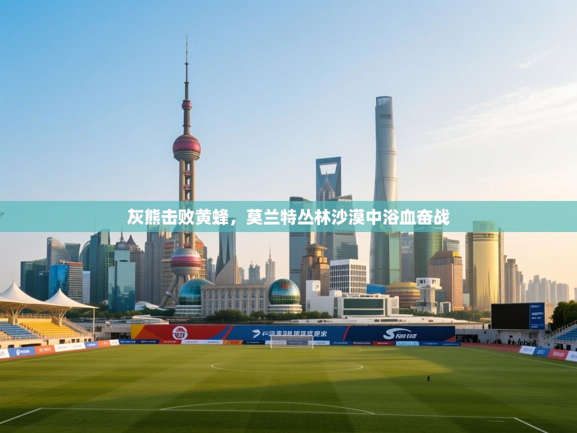 灰熊击败黄蜂，莫兰特丛林沙漠中浴血奋战  第1张