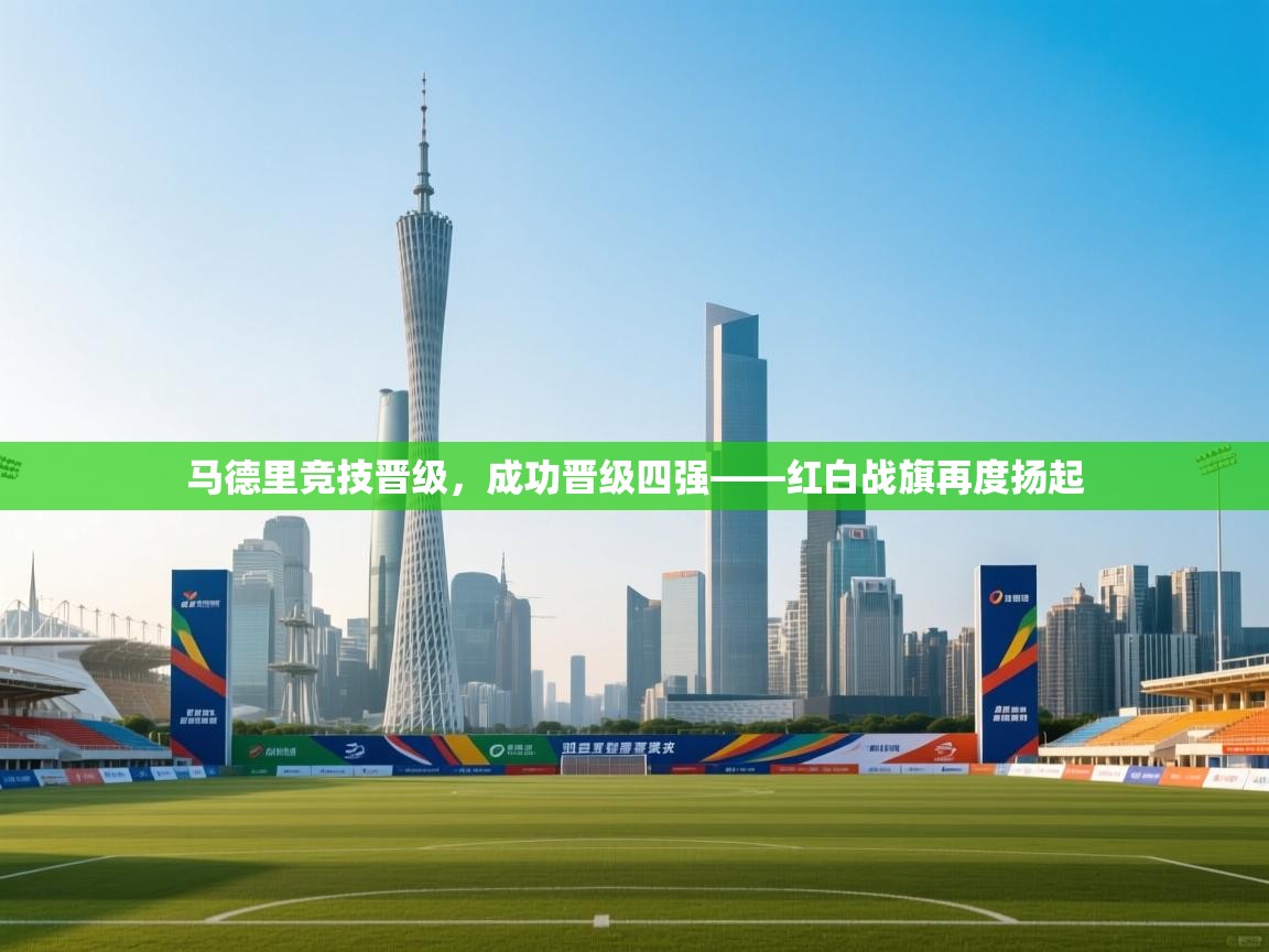 马德里竞技晋级,成功晋级四强——红白战旗再度扬起 第1张