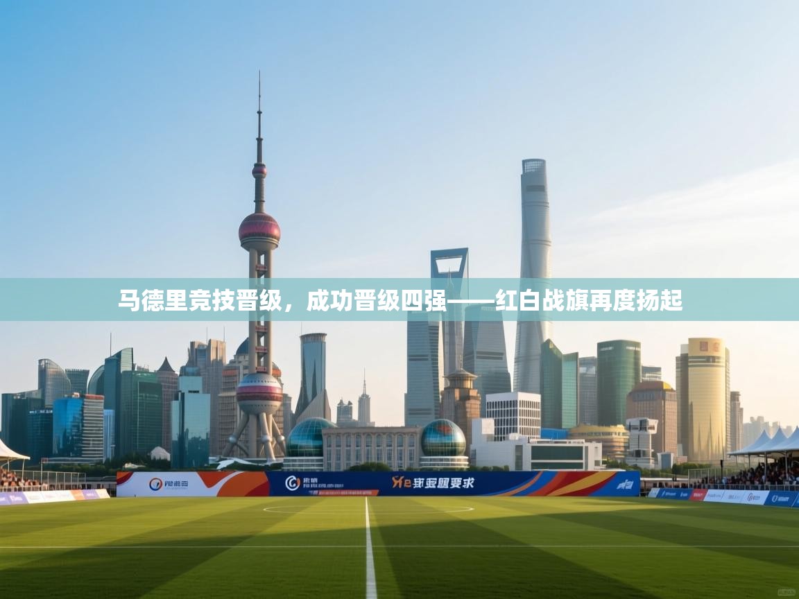 马德里竞技晋级,成功晋级四强——红白战旗再度扬起 第2张