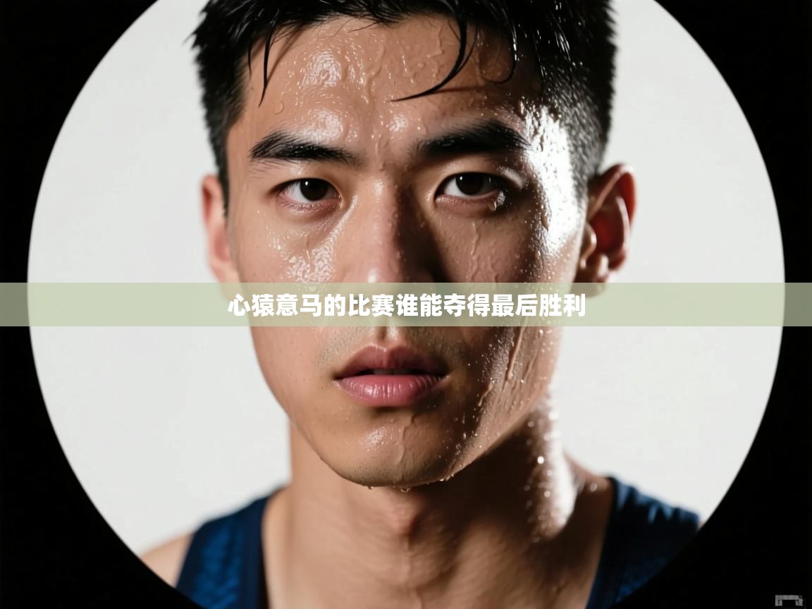心猿意马的比赛谁能夺得最后胜利 第1张