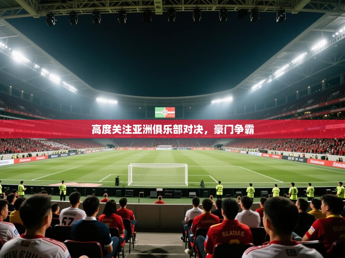 高度关注亚洲俱乐部对决，豪门争霸  第1张